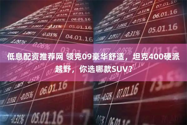 低息配资推荐网 领克09豪华舒适，坦克400硬派越野，你选哪款SUV？