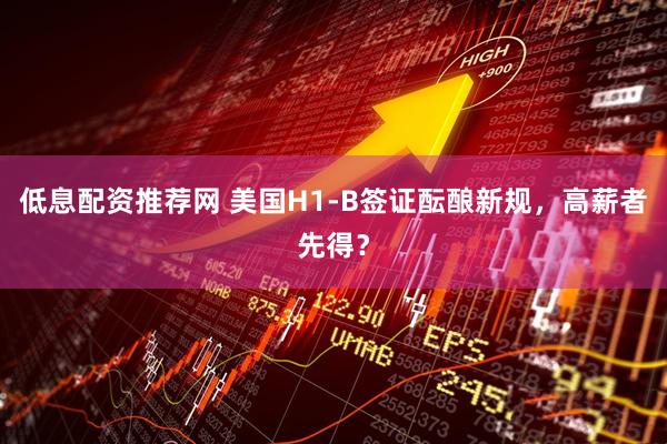 低息配资推荐网 美国H1-B签证酝酿新规，高薪者先得？