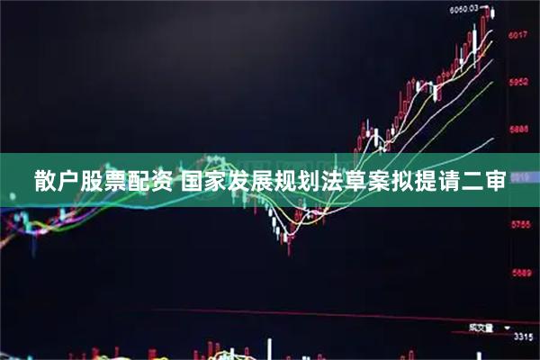 散户股票配资 国家发展规划法草案拟提请二审