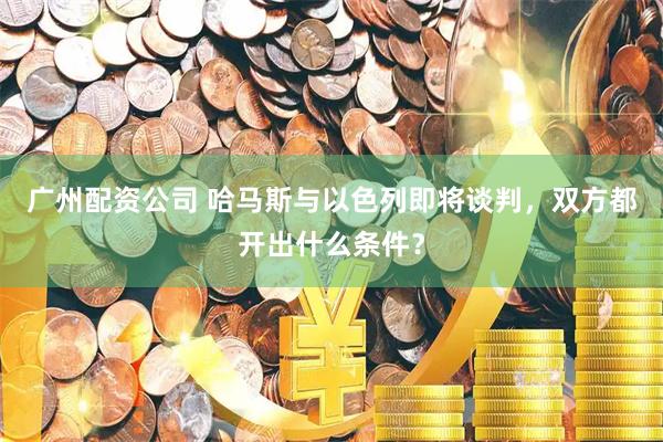 广州配资公司 哈马斯与以色列即将谈判，双方都开出什么条件？