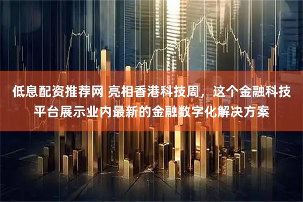低息配资推荐网 亮相香港科技周，这个金融科技平台展示业内最新的金融数字化解决方案