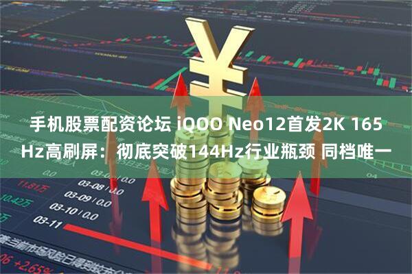 手机股票配资论坛 iQOO Neo12首发2K 165Hz高刷屏：彻底突破144Hz行业瓶颈 同档唯一